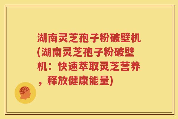 湖南灵芝孢子粉破壁机(湖南灵芝孢子粉破壁机：快速萃取灵芝营养，释放健康能量)