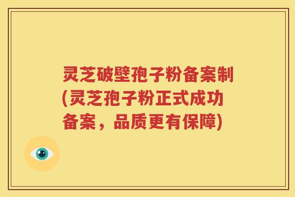 灵芝破壁孢子粉备案制(灵芝孢子粉正式成功备案，品质更有保障)