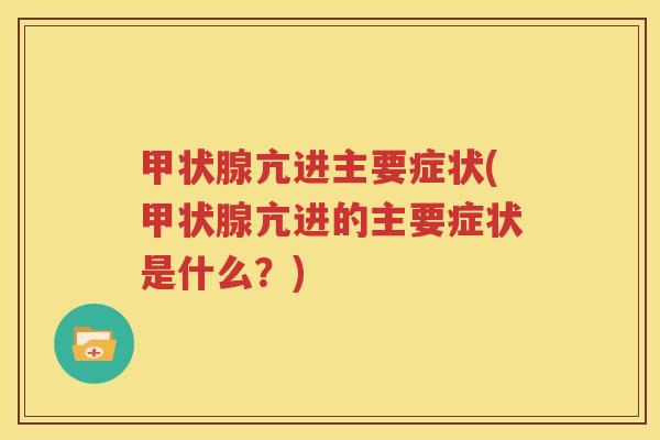 甲状腺亢进主要症状(甲状腺亢进的主要症状是什么？)
