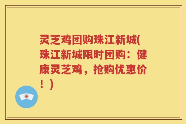 灵芝鸡团购珠江新城(珠江新城限时团购：健康灵芝鸡，抢购优惠价！)