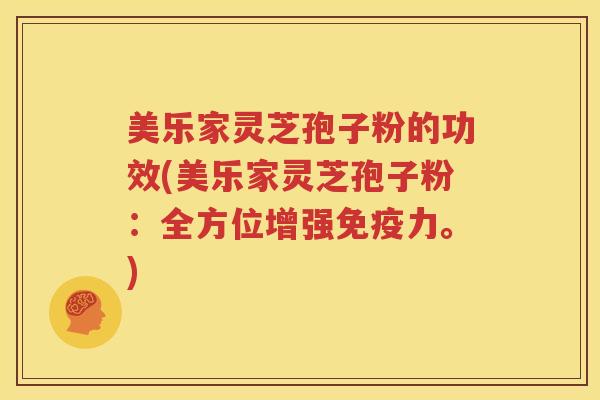 美乐家灵芝孢子粉的功效(美乐家灵芝孢子粉：全方位增强免疫力。)