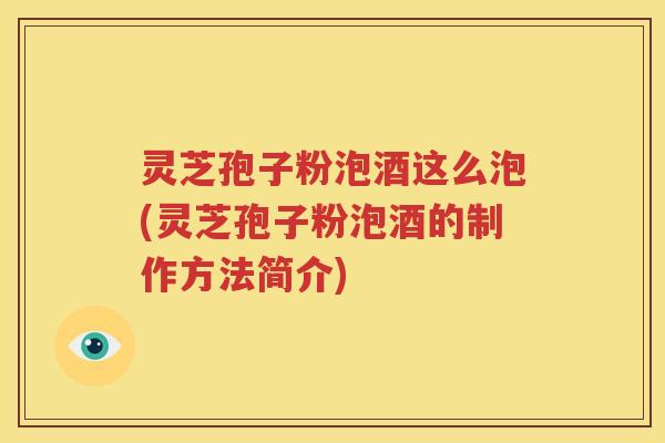灵芝孢子粉泡酒这么泡(灵芝孢子粉泡酒的制作方法简介)