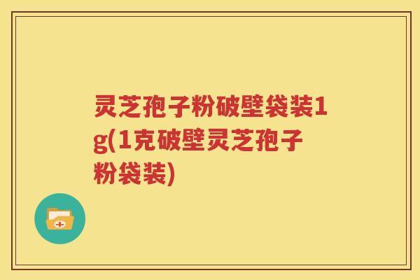 灵芝孢子粉破壁袋装1g(1克破壁灵芝孢子粉袋装)