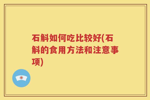 石斛如何吃比较好(石斛的食用方法和注意事项)