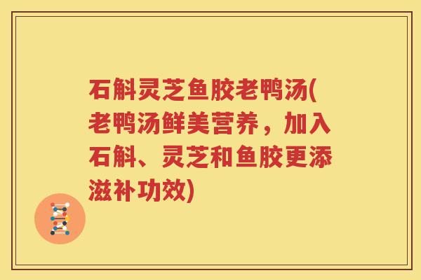 石斛灵芝鱼胶老鸭汤(老鸭汤鲜美营养，加入石斛、灵芝和鱼胶更添滋补功效)