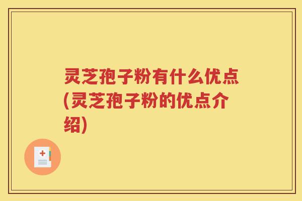灵芝孢子粉有什么优点(灵芝孢子粉的优点介绍)