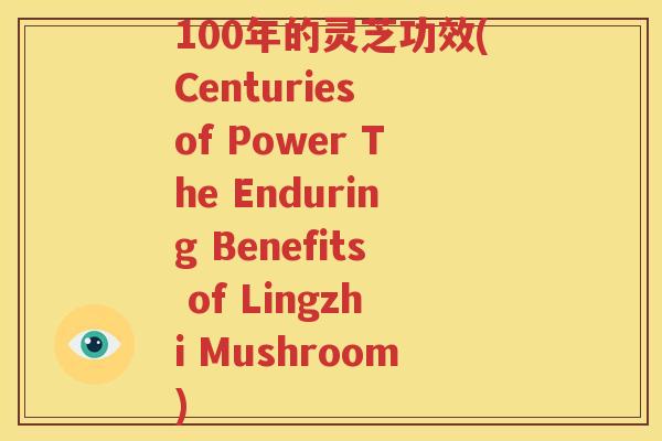 100年的灵芝功效(Centuries of Power The Enduring Benefits of Lingzhi Mushroom)