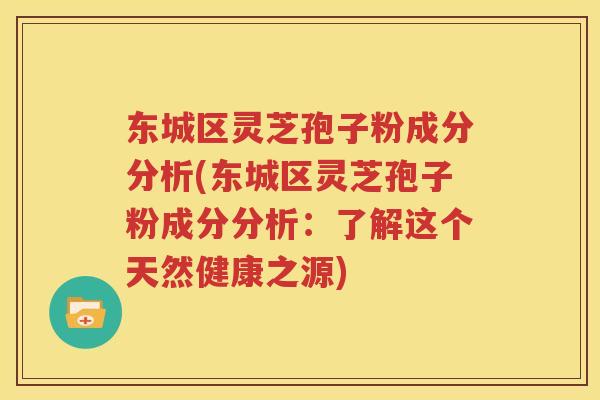 东城区灵芝孢子粉成分分析(东城区灵芝孢子粉成分分析：了解这个天然健康之源)