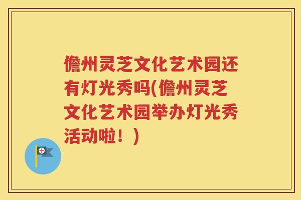 儋州灵芝文化艺术园还有灯光秀吗(儋州灵芝文化艺术园举办灯光秀活动啦！)