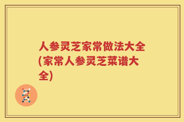 人参灵芝家常做法大全(家常人参灵芝菜谱大全)