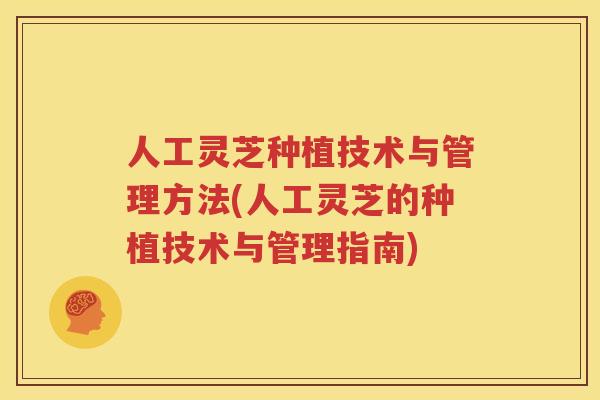 人工灵芝种植技术与管理方法(人工灵芝的种植技术与管理指南)