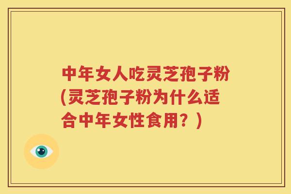 中年女人吃灵芝孢子粉(灵芝孢子粉为什么适合中年女性食用？)