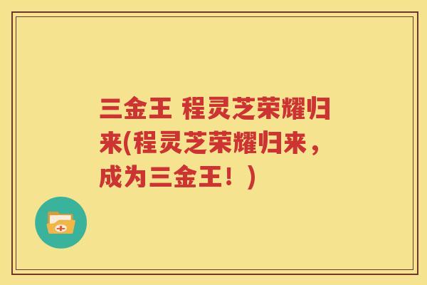 三金王 程灵芝荣耀归来(程灵芝荣耀归来，成为三金王！)