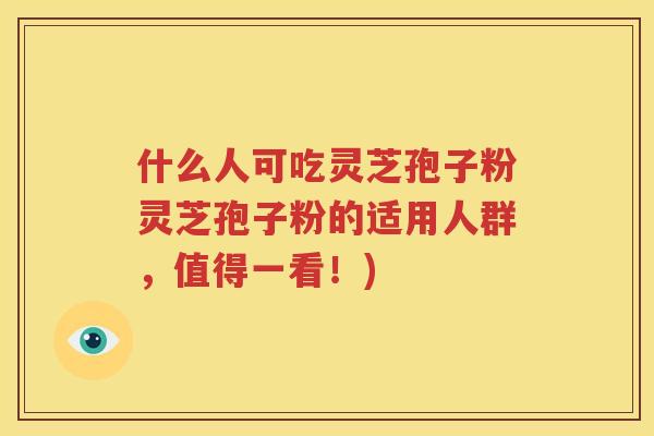 什么人可吃灵芝孢子粉灵芝孢子粉的适用人群，值得一看！)