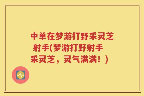 中单在梦游打野采灵芝 射手(梦游打野射手采灵芝，灵气满满！)