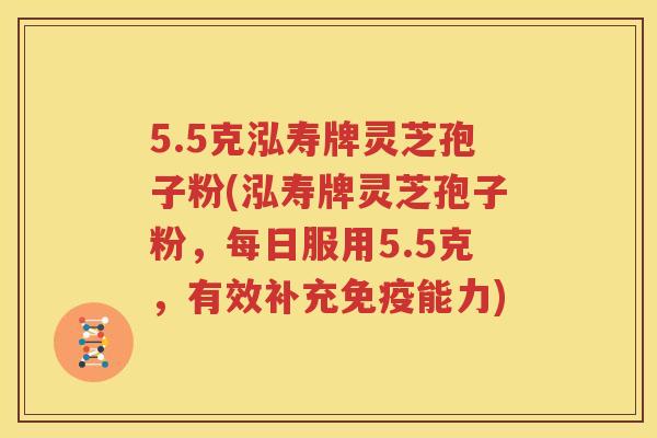5.5克泓寿牌灵芝孢子粉(泓寿牌灵芝孢子粉，每日服用5.5克，有效补充免疫能力)
