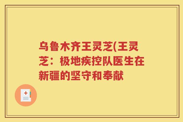 乌鲁木齐王灵芝(王灵芝：极地疾控队医生在新疆的坚守和奉献