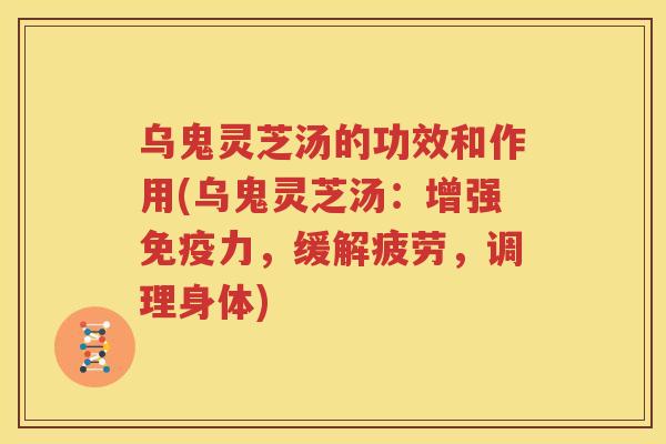 乌鬼灵芝汤的功效和作用(乌鬼灵芝汤：增强免疫力，缓解疲劳，调理身体)