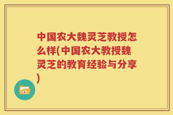 中国农大魏灵芝教授怎么样(中国农大教授魏灵芝的教育经验与分享)