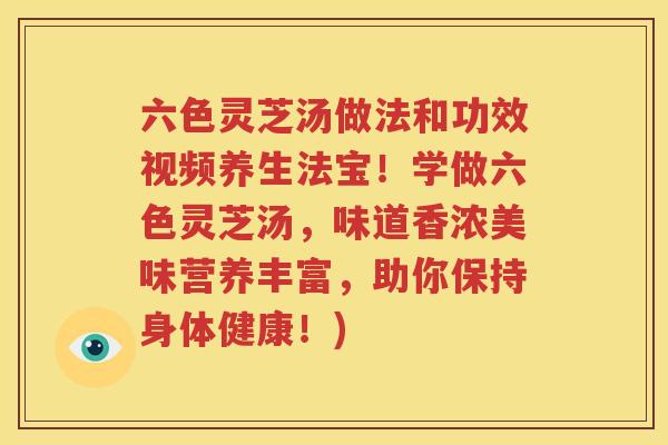 六色灵芝汤做法和功效视频养生法宝！学做六色灵芝汤，味道香浓美味营养丰富，助你保持身体健康！)