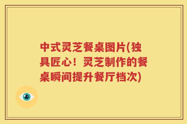 中式灵芝餐桌图片(独具匠心！灵芝制作的餐桌瞬间提升餐厅档次)