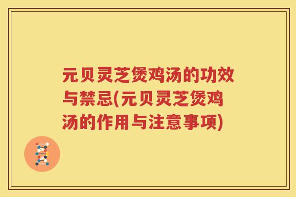 元贝灵芝煲鸡汤的功效与禁忌(元贝灵芝煲鸡汤的作用与注意事项)