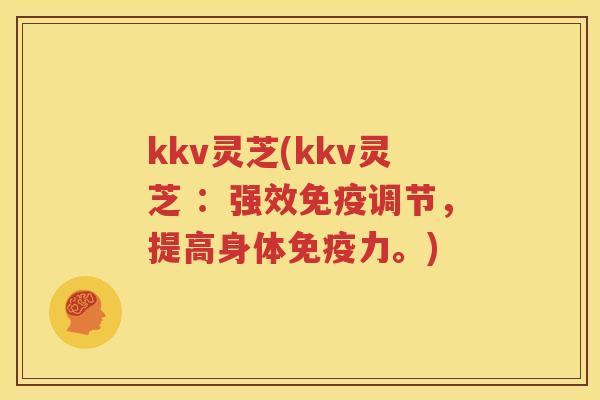 kkv灵芝(kkv灵芝 ：强效免疫调节，提高身体免疫力。)