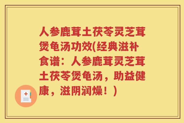人参鹿茸土茯苓灵芝茸煲龟汤功效(经典滋补食谱：人参鹿茸灵芝茸土茯苓煲龟汤，助益健康，滋阴润燥！)