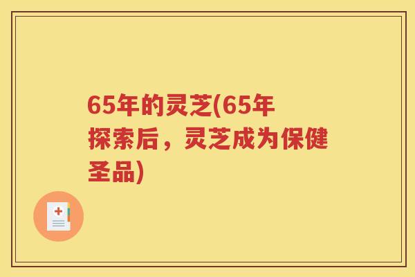 65年的灵芝(65年探索后，灵芝成为保健圣品)