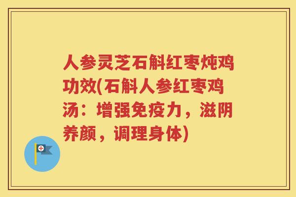 人参灵芝石斛红枣炖鸡功效(石斛人参红枣鸡汤：增强免疫力，滋阴养颜，调理身体)