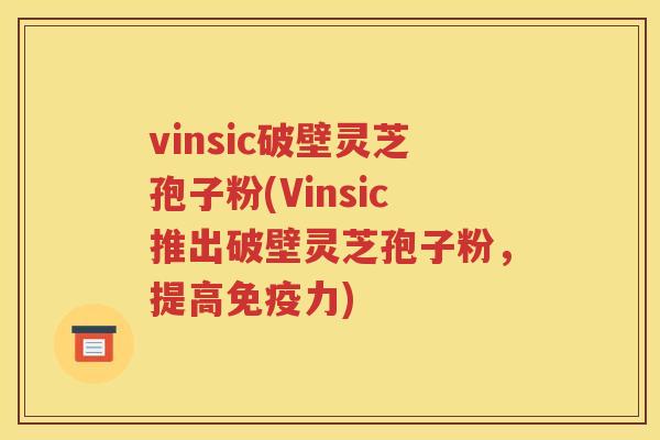 vinsic破壁灵芝孢子粉(Vinsic推出破壁灵芝孢子粉，提高免疫力)