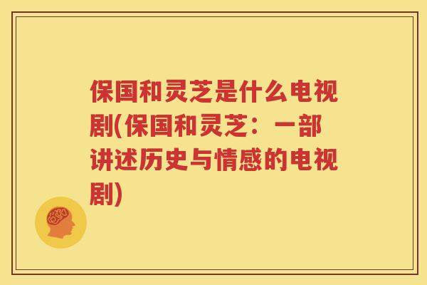 保国和灵芝是什么电视剧(保国和灵芝：一部讲述历史与情感的电视剧)