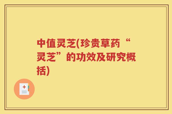 中值灵芝(珍贵草药“灵芝”的功效及研究概括)
