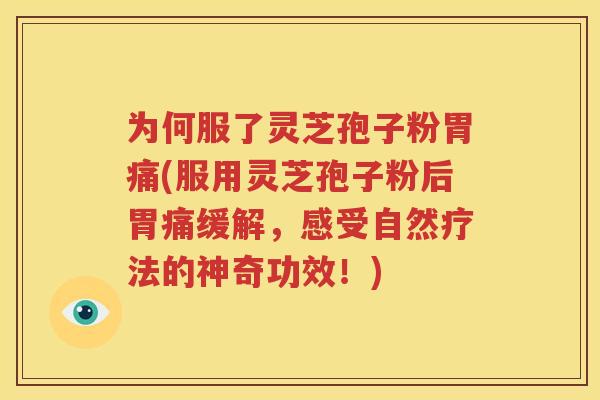 为何服了灵芝孢子粉胃痛(服用灵芝孢子粉后胃痛缓解，感受自然疗法的神奇功效！)