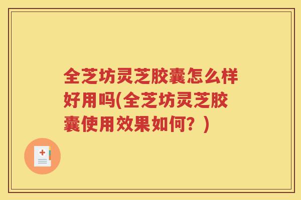 全芝坊灵芝胶囊怎么样好用吗(全芝坊灵芝胶囊使用效果如何？)
