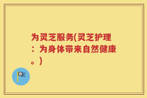为灵芝服务(灵芝护理：为身体带来自然健康。)