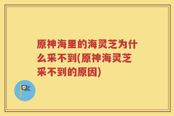 原神海里的海灵芝为什么采不到(原神海灵芝采不到的原因)