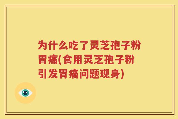 为什么吃了灵芝孢子粉胃痛(食用灵芝孢子粉引发胃痛问题现身)