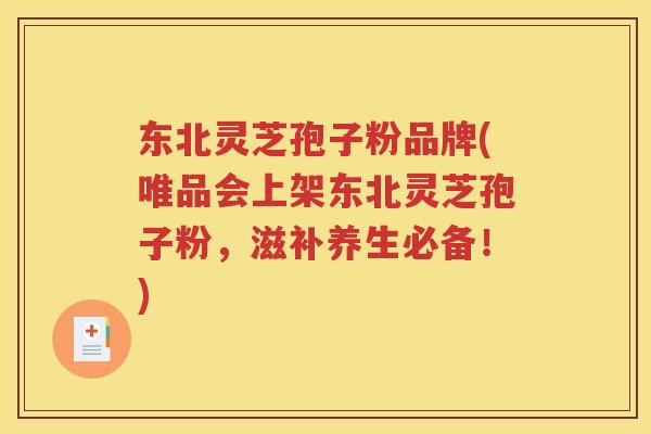 东北灵芝孢子粉品牌(唯品会上架东北灵芝孢子粉，滋补养生必备！)