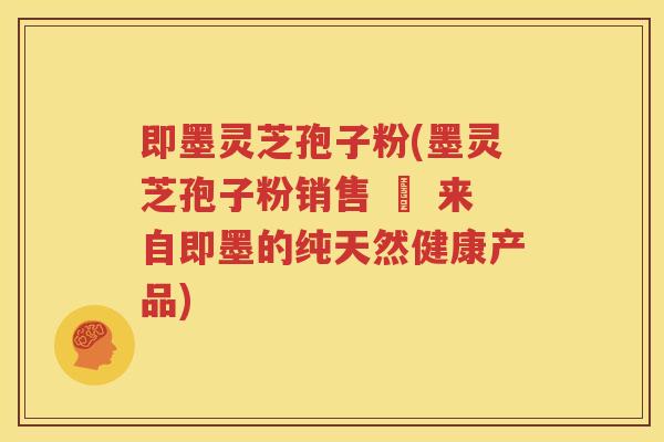 即墨灵芝孢子粉(墨灵芝孢子粉销售 – 来自即墨的纯天然健康产品)