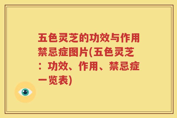 五色灵芝的功效与作用禁忌症图片(五色灵芝：功效、作用、禁忌症一览表)