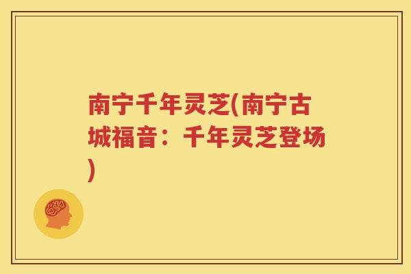 南宁千年灵芝(南宁古城福音：千年灵芝登场)