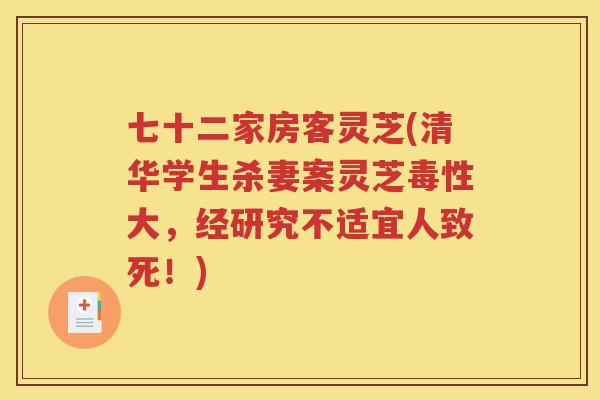 七十二家房客灵芝(清华学生杀妻案灵芝毒性大，经研究不适宜人致死！)