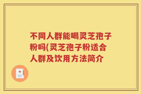 不同人群能喝灵芝孢子粉吗(灵芝孢子粉适合人群及饮用方法简介
