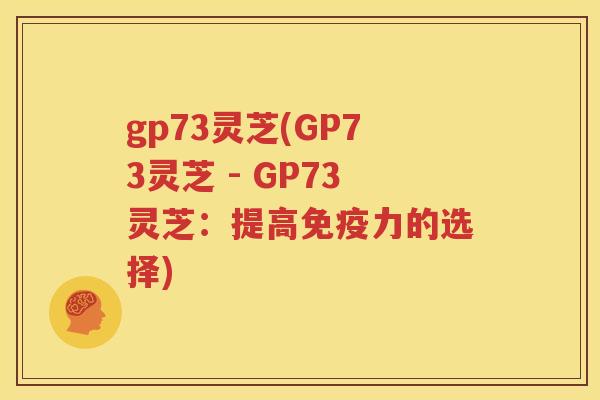 gp73灵芝(GP73灵芝 - GP73灵芝：提高免疫力的选择)