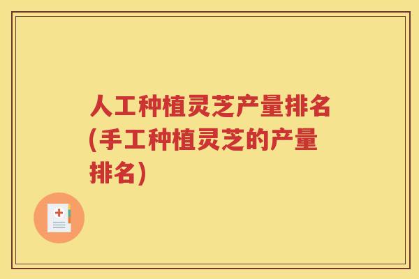 人工种植灵芝产量排名(手工种植灵芝的产量排名)