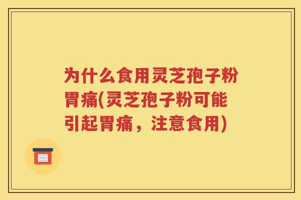 为什么食用灵芝孢子粉胃痛(灵芝孢子粉可能引起胃痛，注意食用)