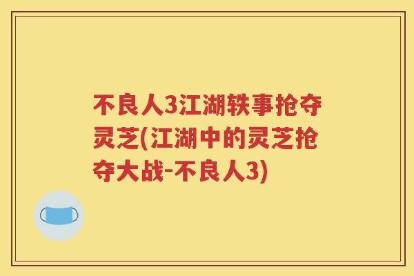不良人3江湖轶事抢夺灵芝(江湖中的灵芝抢夺大战-不良人3)