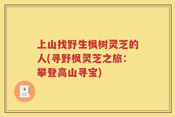 上山找野生枫树灵芝的人(寻野枫灵芝之旅：攀登高山寻宝)
