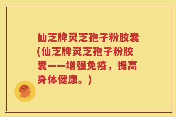 仙芝牌灵芝孢子粉胶囊(仙芝牌灵芝孢子粉胶囊——增强免疫，提高身体健康。)
